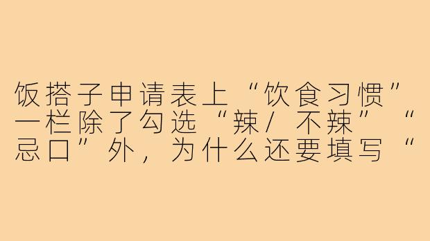 饭搭子申请表上“饮食习惯”一栏除了勾选“辣/不辣”“忌口”外,为什么还要填写“吃饭时聊天的频率偏好”?