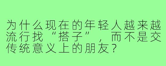 为什么现在的年轻人越来越流行找“搭子”,而不是交传统意义上的朋友?