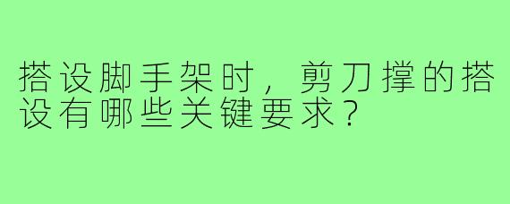 搭设脚手架时,剪刀撑的搭设有哪些关键要求?