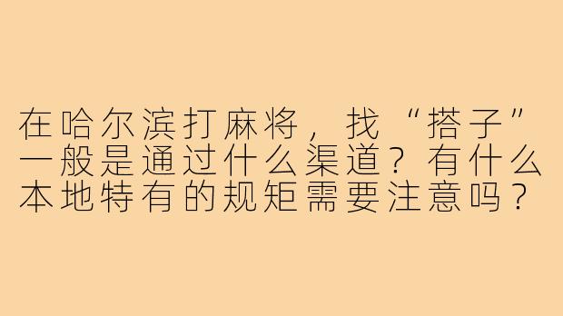 在哈尔滨打麻将,找“搭子”一般是通过什么渠道?有什么本地特有的规矩需要注意吗?-麻将搭子哈尔滨