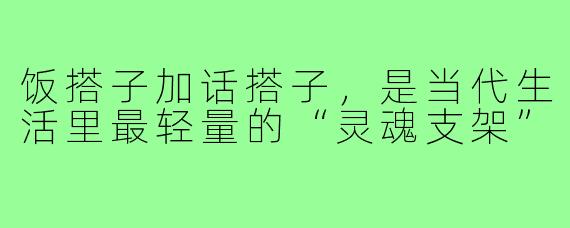 饭搭子加话搭子,是当代生活里最轻量的“灵魂支架”