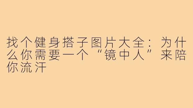 找个健身搭子图片大全:为什么你需要一个“镜中人”来陪你流汗