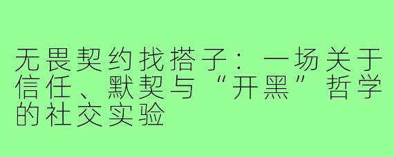 无畏契约找搭子:一场关于信任、默契与“开黑”哲学的社交实验