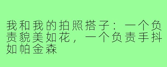 我和我的拍照搭子：一个负责貌美如花，一个负责手抖如帕金森