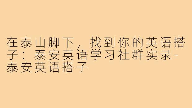 在泰山脚下,找到你的英语搭子:泰安英语学习社群实录-泰安英语搭子