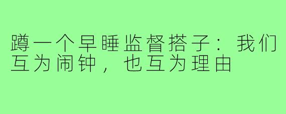 蹲一个早睡监督搭子:我们互为闹钟,也互为理由