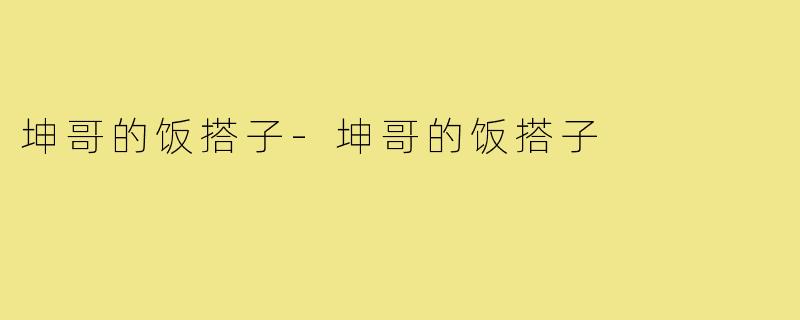 坤哥的饭搭子-坤哥的饭搭子