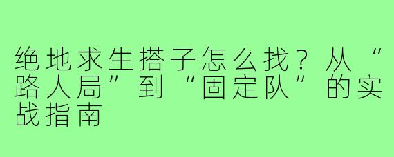 绝地求生搭子怎么找?从“路人局”到“固定队”的实战指南
