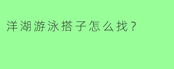 洋湖游泳搭子怎么找?
