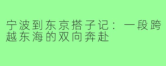 宁波到东京搭子记:一段跨越东海的双向奔赴