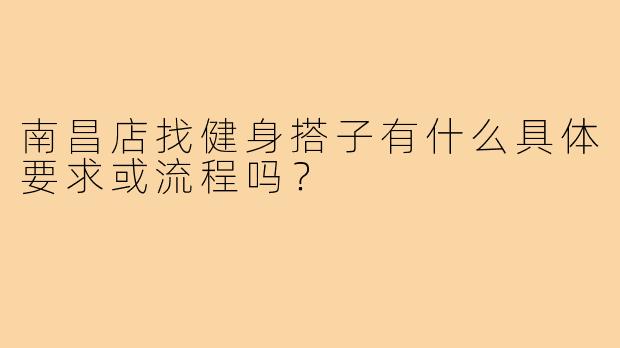 南昌店找健身搭子有什么具体要求或流程吗?