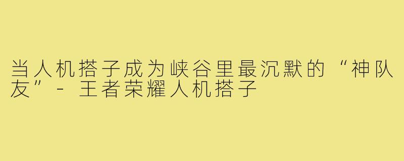 当人机搭子成为峡谷里最沉默的“神队友”-王者荣耀人机搭子