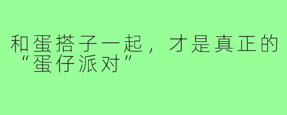 和蛋搭子一起,才是真正的“蛋仔派对”
