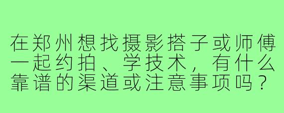 在郑州想找摄影搭子或师傅一起约拍、学技术,有什么靠谱的渠道或注意事项吗?