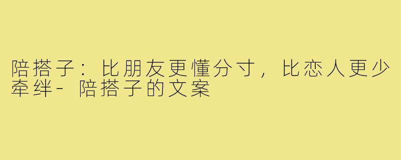 陪搭子:比朋友更懂分寸,比恋人更少牵绊-陪搭子的文案