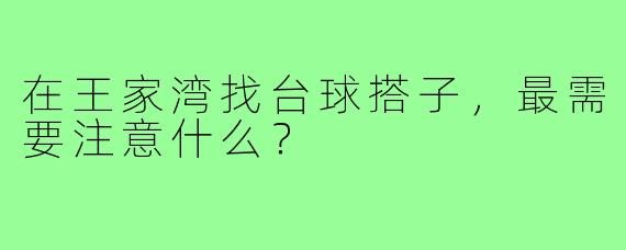 在王家湾找台球搭子，最需要注意什么？