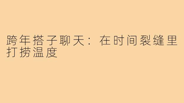 跨年搭子聊天:在时间裂缝里打捞温度