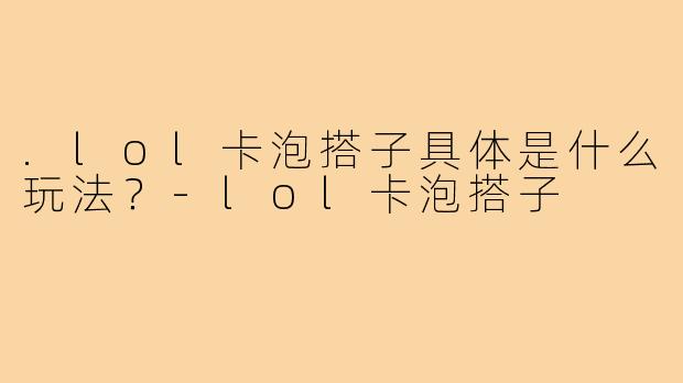 .lol卡泡搭子具体是什么玩法？-lol卡泡搭子