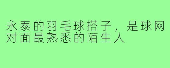 永泰的羽毛球搭子,是球网对面最熟悉的陌生人