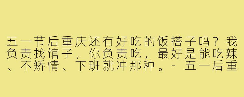 五一节后重庆还有好吃的饭搭子吗？我负责找馆子，你负责吃，最好是能吃辣、不矫情、下班就冲那种。-五一后重庆饭搭子