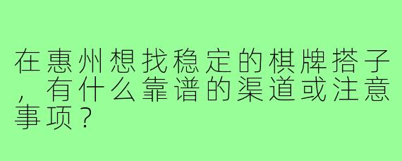 在惠州想找稳定的棋牌搭子,有什么靠谱的渠道或注意事项?