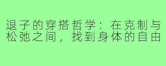 退子的穿搭哲学:在克制与松弛之间,找到身体的自由