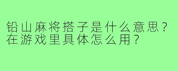 铅山麻将搭子是什么意思？在游戏里具体怎么用？