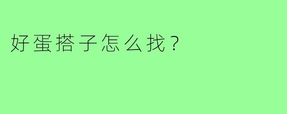 好蛋搭子怎么找?