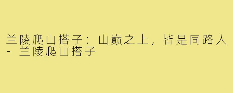 兰陵爬山搭子:山巅之上,皆是同路人-兰陵爬山搭子