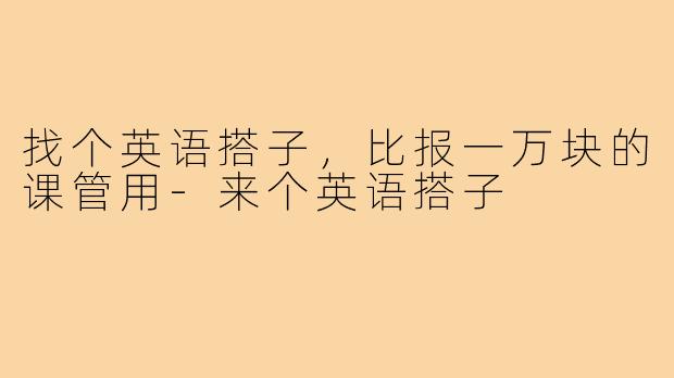 找个英语搭子,比报一万块的课管用-来个英语搭子