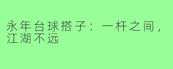 永年台球搭子:一杆之间,江湖不远