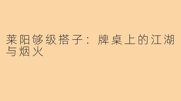 莱阳够级搭子:牌桌上的江湖与烟火