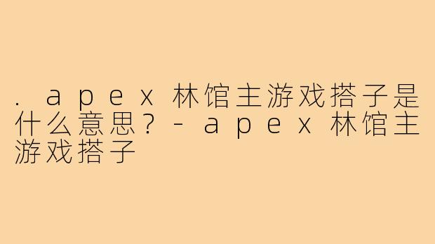 .apex林馆主游戏搭子是什么意思?-apex林馆主游戏搭子