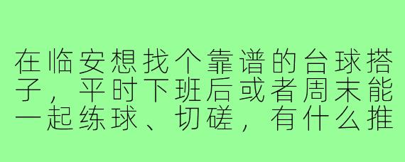 在临安想找个靠谱的台球搭子,平时下班后或者周末能一起练球、切磋,有什么推荐的渠道或者注意事项吗?