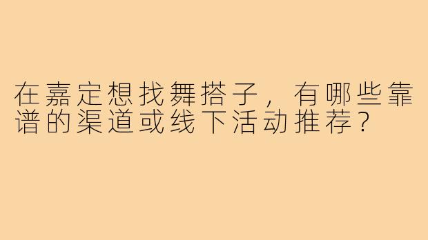 在嘉定想找舞搭子,有哪些靠谱的渠道或线下活动推荐?