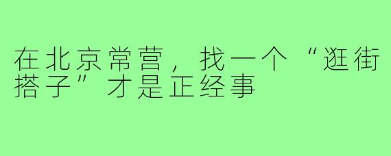 在北京常营,找一个“逛街搭子”才是正经事