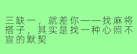 三缺一,就差你——找麻将搭子,其实是找一种心照不宣的默契