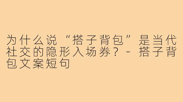 为什么说“搭子背包”是当代社交的隐形入场券?-搭子背包文案短句