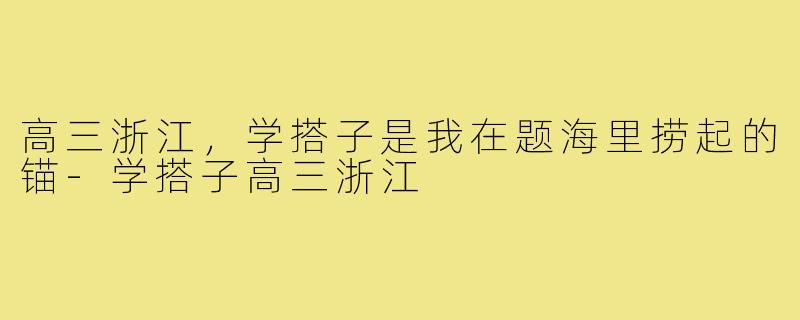 高三浙江,学搭子是我在题海里捞起的锚-学搭子高三浙江
