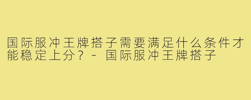 国际服冲王牌搭子需要满足什么条件才能稳定上分?-国际服冲王牌搭子