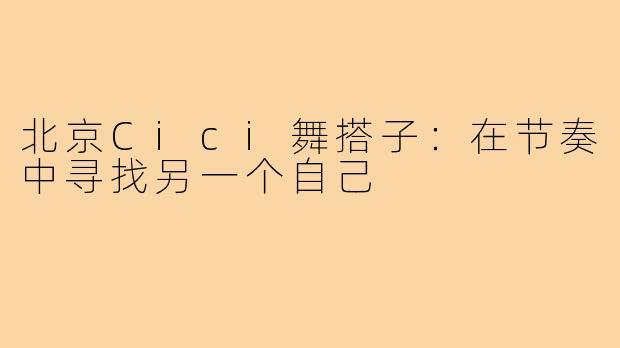 北京Cici舞搭子:在节奏中寻找另一个自己