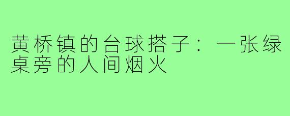黄桥镇的台球搭子:一张绿桌旁的人间烟火