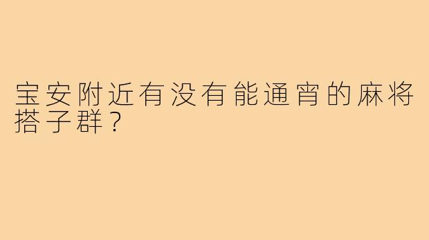 宝安附近有没有能通宵的麻将搭子群?