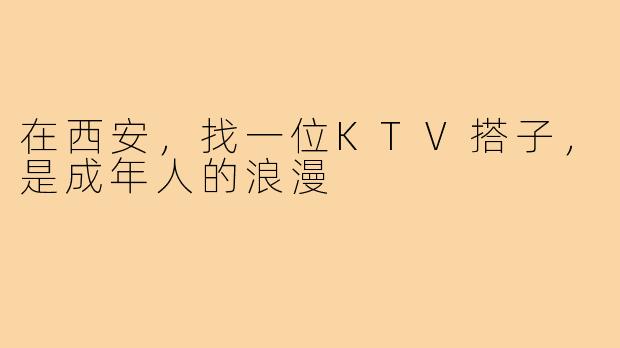 在西安,找一位KTV搭子,是成年人的浪漫