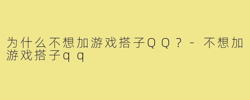 为什么不想加游戏搭子QQ？-不想加游戏搭子qq
