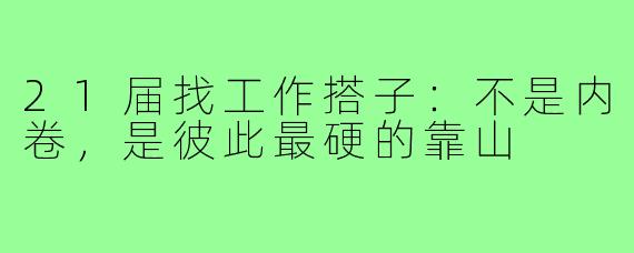 21届找工作搭子:不是内卷,是彼此最硬的靠山