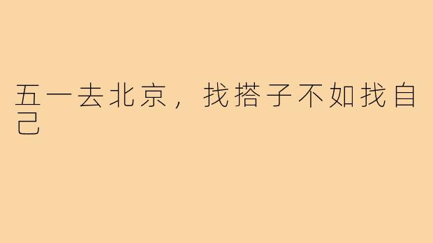 五一去北京,找搭子不如找自己
