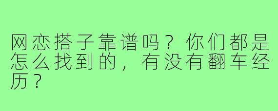 网恋搭子靠谱吗?你们都是怎么找到的,有没有翻车经历?