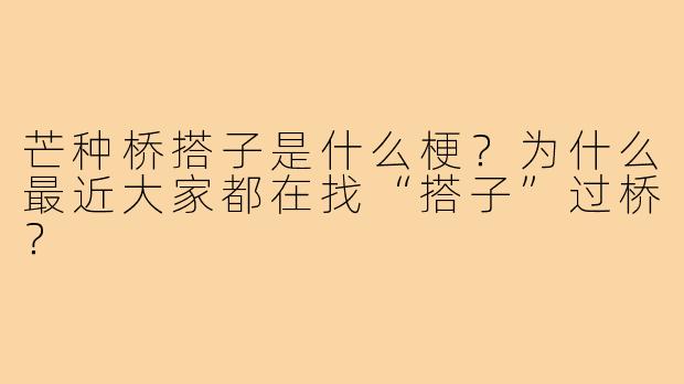 芒种桥搭子是什么梗?为什么最近大家都在找“搭子”过桥?