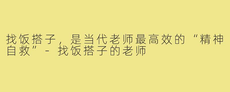 找饭搭子,是当代老师最高效的“精神自救”-找饭搭子的老师